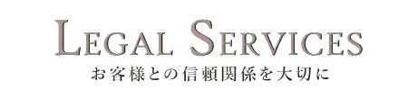 LEGAL SERVICES　お客様との信頼関係を大切に
